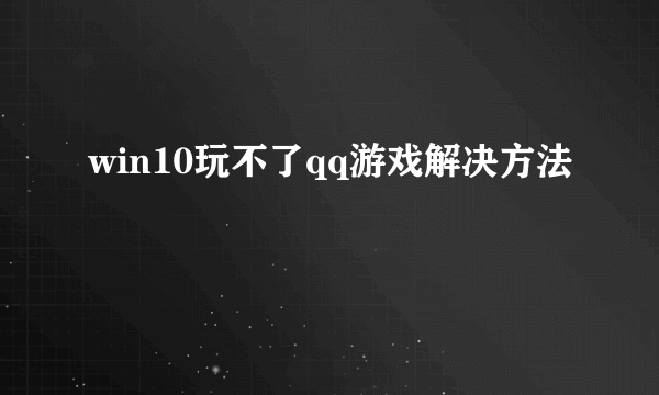 win10玩不了qq游戏解决方法