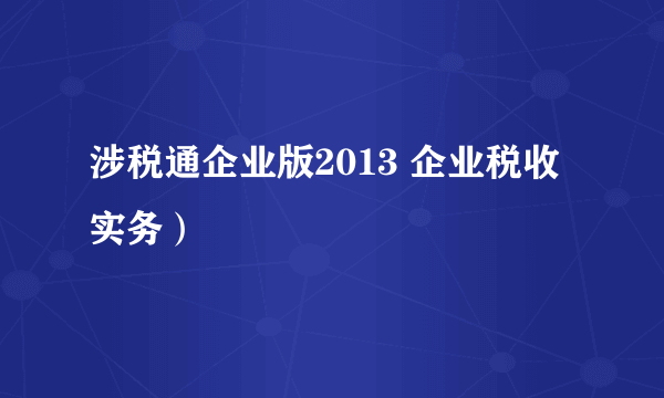 涉税通企业版2013 企业税收实务）