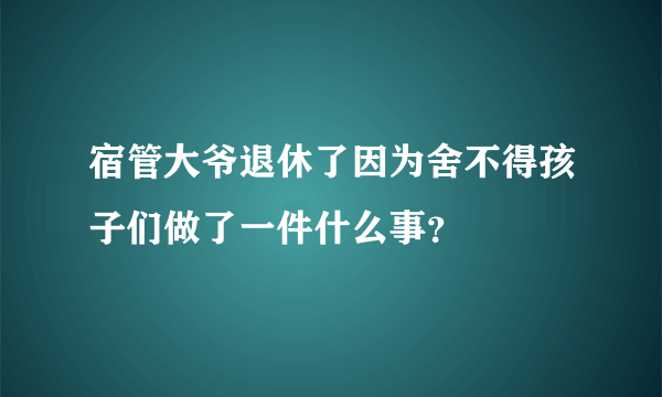 宿管大爷退休了因为舍不得孩子们做了一件什么事？