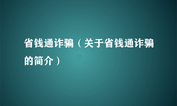 省钱通诈骗（关于省钱通诈骗的简介）