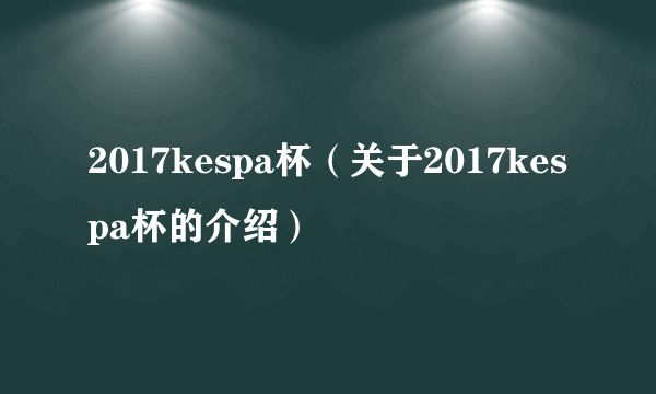 2017kespa杯（关于2017kespa杯的介绍）