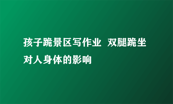 孩子跪景区写作业  双腿跪坐对人身体的影响