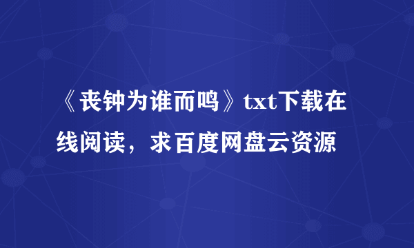 《丧钟为谁而鸣》txt下载在线阅读，求百度网盘云资源