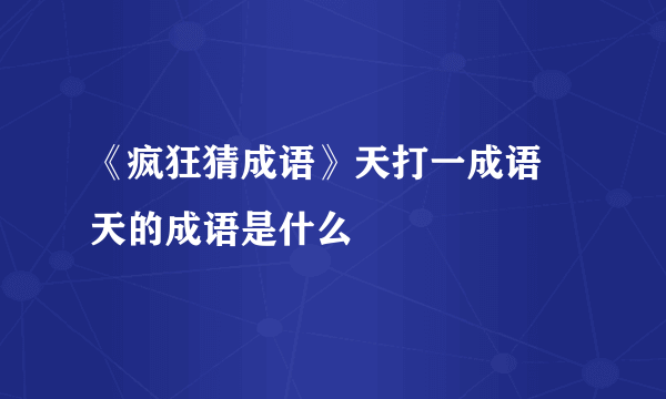 《疯狂猜成语》天打一成语 天的成语是什么