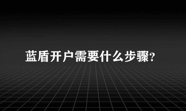 蓝盾开户需要什么步骤？