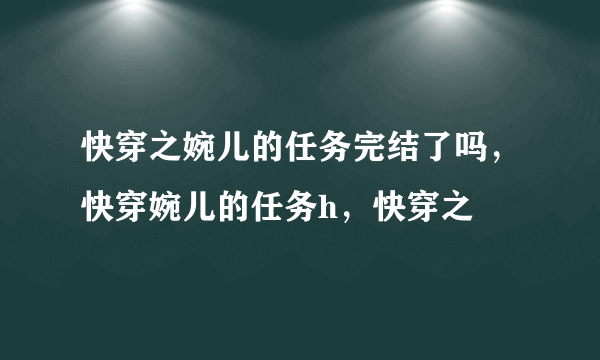 快穿之婉儿的任务完结了吗，快穿婉儿的任务h，快穿之