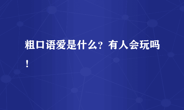 粗口语爱是什么？有人会玩吗！