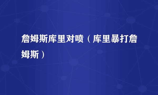 詹姆斯库里对喷（库里暴打詹姆斯）