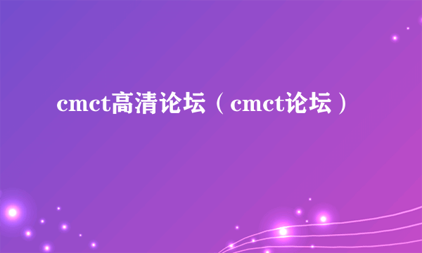 cmct高清论坛（cmct论坛）