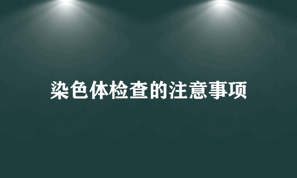 染色体检查的注意事项