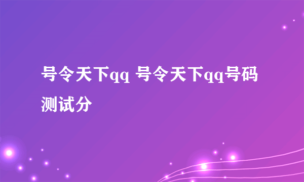 号令天下qq 号令天下qq号码测试分