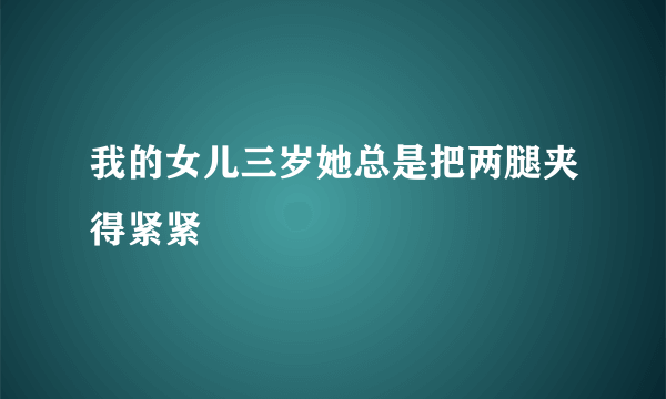 我的女儿三岁她总是把两腿夹得紧紧