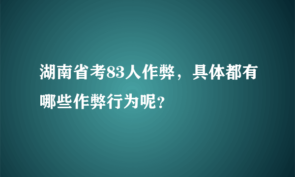 湖南省考83人作弊，具体都有哪些作弊行为呢？