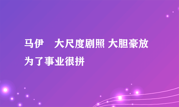 马伊琍大尺度剧照 大胆豪放为了事业很拼