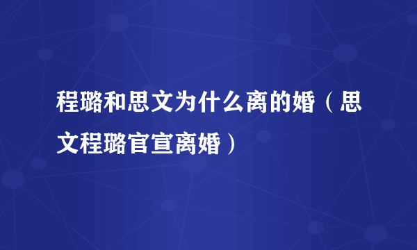 程璐和思文为什么离的婚（思文程璐官宣离婚）