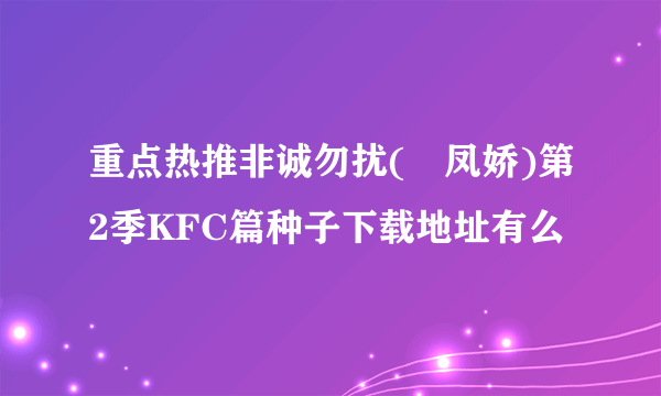 重点热推非诚勿扰(閆凤娇)第2季KFC篇种子下载地址有么