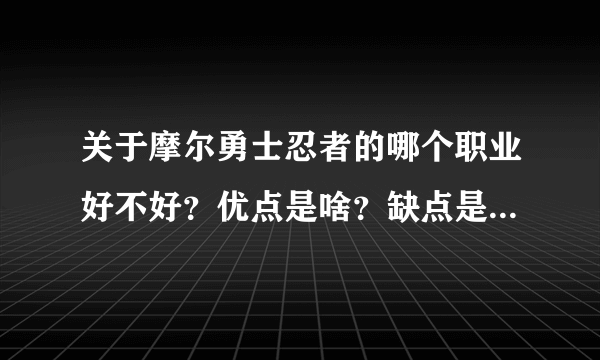 关于摩尔勇士忍者的哪个职业好不好？优点是啥？缺点是啥？哪个职业可以克制这个职业？