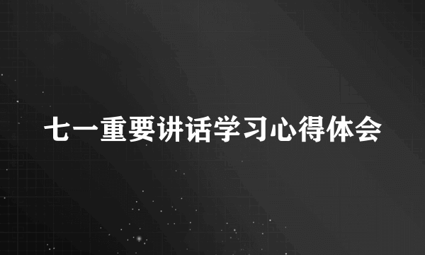 七一重要讲话学习心得体会