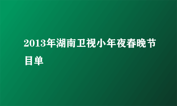 2013年湖南卫视小年夜春晚节目单