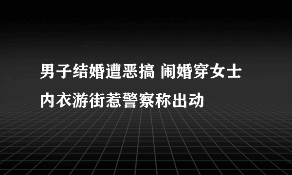 男子结婚遭恶搞 闹婚穿女士内衣游街惹警察称出动