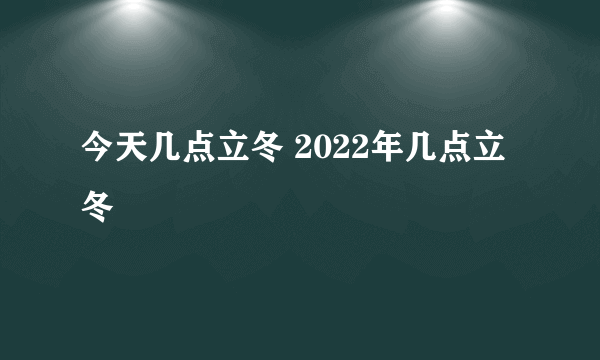 今天几点立冬 2022年几点立冬