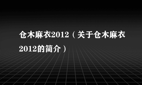 仓木麻衣2012（关于仓木麻衣2012的简介）