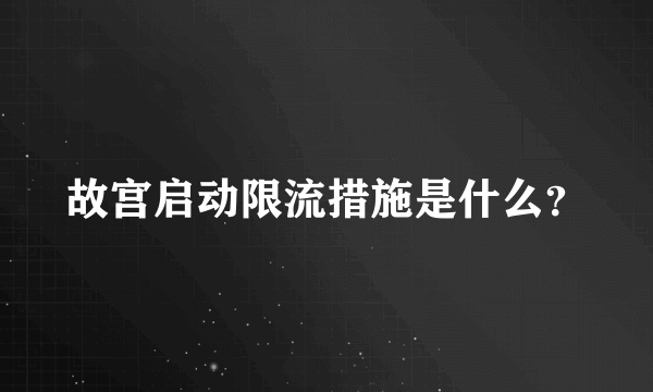 故宫启动限流措施是什么？