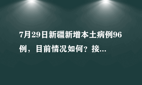 7月29日新疆新增本土病例96例，目前情况如何？接下来如何做好防控？