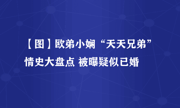 【图】欧弟小娴“天天兄弟”情史大盘点 被曝疑似已婚