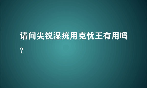 请问尖锐湿疣用克忧王有用吗?