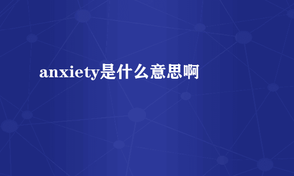 anxiety是什么意思啊