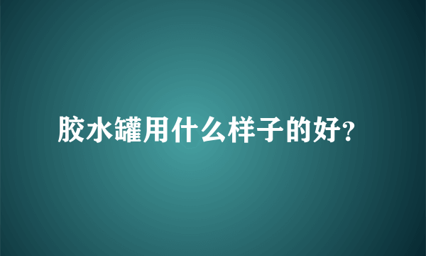 胶水罐用什么样子的好？