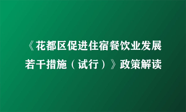 《花都区促进住宿餐饮业发展若干措施（试行）》政策解读