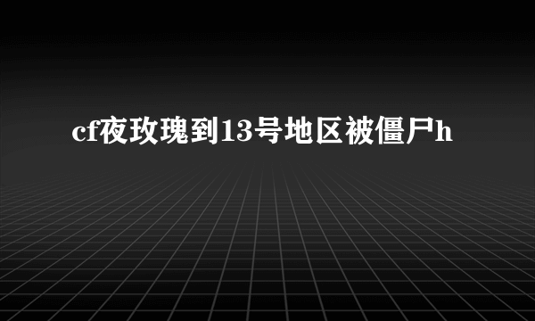 cf夜玫瑰到13号地区被僵尸h