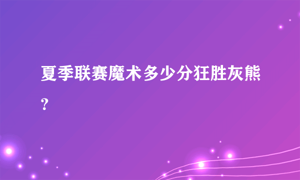 夏季联赛魔术多少分狂胜灰熊？