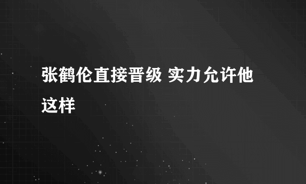 张鹤伦直接晋级 实力允许他这样