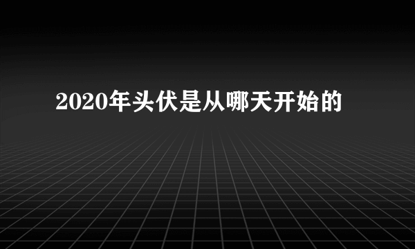 2020年头伏是从哪天开始的