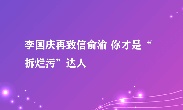 李国庆再致信俞渝 你才是“拆烂污”达人