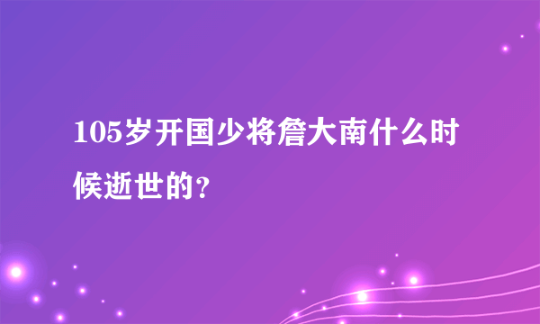 105岁开国少将詹大南什么时候逝世的？