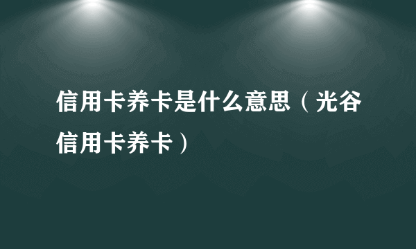 信用卡养卡是什么意思（光谷信用卡养卡）