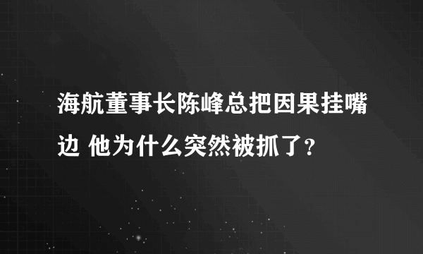 海航董事长陈峰总把因果挂嘴边 他为什么突然被抓了？