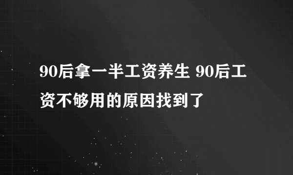 90后拿一半工资养生 90后工资不够用的原因找到了