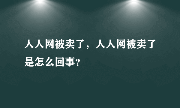 人人网被卖了，人人网被卖了是怎么回事？