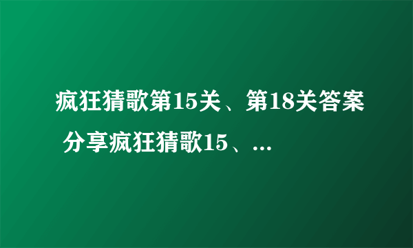 疯狂猜歌第15关、第18关答案 分享疯狂猜歌15、18题答案