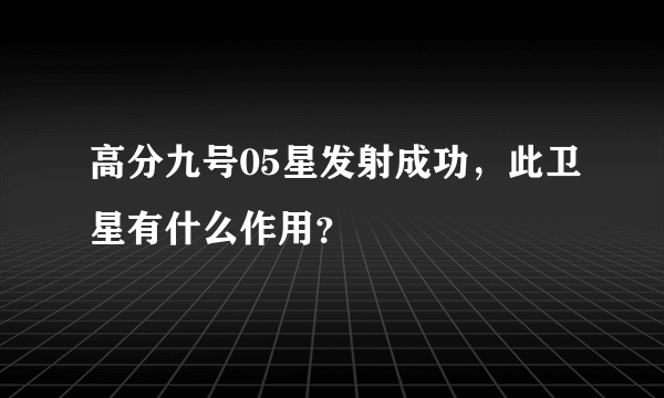 高分九号05星发射成功，此卫星有什么作用？