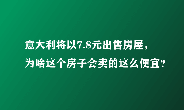 意大利将以7.8元出售房屋，为啥这个房子会卖的这么便宜？