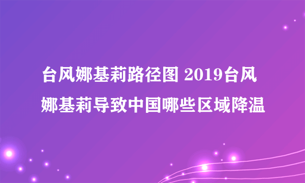 台风娜基莉路径图 2019台风娜基莉导致中国哪些区域降温