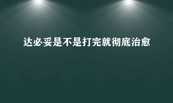 达必妥是不是打完就彻底治愈