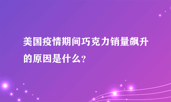 美国疫情期间巧克力销量飙升的原因是什么？