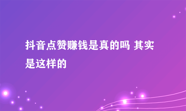 抖音点赞赚钱是真的吗 其实是这样的